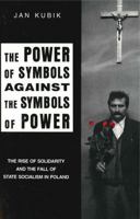 The Power of Symbols Against the Symbols of Power: The Rise of Solidarity and the Fall of State Socialism in Poland 0271010843 Book Cover