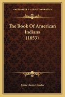 The Book Of American Indians: Containing Comprehensive Details Of Indian Battles, Massacres, Border Warfare, Biographical Sketches Of Distinguished Indians, &c 1178834646 Book Cover