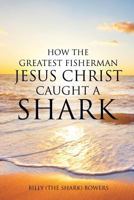 How the Greatest Fisherman Jesus Christ Caught a Shark 1498401988 Book Cover