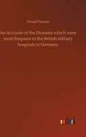 An Account of the Diseases which were most frequent in the British Military Hospitals in Germany, from January 1761 to the return of the troops to England in March 1763 0548718199 Book Cover