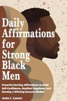 Daily Affirmations for Strong Black Men: Powerful Morning Affirmations to Build Self-Confidence, Manifest Happiness, and Develop a Winning Success Mindset B0G3VCN3BK Book Cover