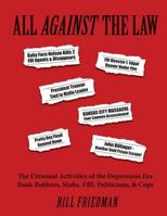 All Against The Law: The Criminal Activities of the Depression Era Bank Robbers, Mafia, FBI, Pol 1494958139 Book Cover