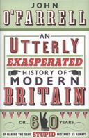 An Utterly Exasperated History of Modern Britain: or Sixty Years of Making the Same Stupid Mistakes as Always 0552775460 Book Cover