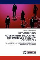 RATIONALISING GOVERNMENT STRUCTURES FOR IMPROVED DELIVERY OF SERVICES: THE CASE STUDY OF THE MINISTRY OF EDUCATION AND SPORTS OF UGANDA 3844384545 Book Cover