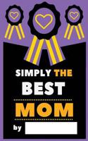 Simply The Best Mom: Fill-In Journal: What I Love About Mom, Writing Prompt Fill-In The Blank Gift Book 1979803145 Book Cover