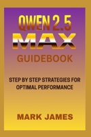 QWEN2.5-MAX GUIDEBOOK: STEP BY STEP STRATEGIES FOR OPTIMAL PERTIMAL PERFORMANCE B0FHG25ZJ6 Book Cover