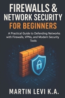 Firewalls & Network Security for Beginners: A Practical Guide to Defending Networks with Firewalls, VPNs, and Modern Security Tools B0FTTVN77W Book Cover