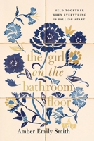 Girl on the Bathroom Floor : Held Together When Everything Is Falling Apart 1400353343 Book Cover