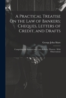 A Practical Treatise On the Law of Bankers; Cheques, Letters of Credit, and Drafts: Comprising the Statutes and Cases Relative Thereto: With Observations 1021327352 Book Cover