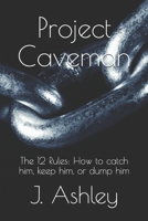 Project Caveman: The 12 Rules: How to catch him, keep him, or dump him 1706208839 Book Cover