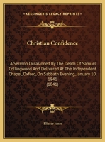 Christian Confidence: A Sermon Occasioned By The Death Of Samuel Collingwood And Delivered At The Independent Chapel, Oxford, On Sabbath Evening, January 10, 1841 1161859551 Book Cover