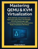 Mastering QEMU & KVM Virtualization: Build and Automate KVM Hypervisors with Libvirt, Virt-Manager, VFIO GPU Passthrough, High-Performance Networking, and Linux Virtualization B0G48GX6WX Book Cover