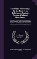 The Whole Proceedings On the Trial of an Indictment Against Thomas Walker of Manchester: Merchant, William Paul, Samuel Jackson, James Cheetham, Oliver Pearsall, Benjamin Booth, and Joseph Collier; fo 1013786599 Book Cover