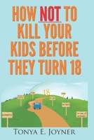 How NOT to Kill Your Kids Before They Turn 18 1492795674 Book Cover