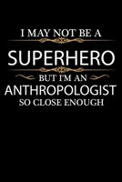 I May not be a Superhero but I'm an Anthropologist so close enough Graduation Journal 6 x 9 120 pages Graduate notebook: Funny Careers Graduation Notebook 1679139584 Book Cover