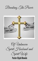 Breaking The Power Of Unknown Spirit Husband and Spirit Wife. 1501077147 Book Cover