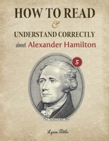 How to Read and Understand Correctly about Alexander Hamilton: Essential facts about Alexander Hamilton B08LPRTDH2 Book Cover
