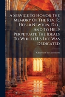 A Service To Honor The Memory Of The Rev. R. Heber Newton, D.d., And To Help Perpetuate The Ideals To Which His Life Was Dedicated 117893053X Book Cover