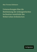 Untersuchungen über die Bestimmung der erdmagnetischen Inclination vermittelst des Weber'schen Erdinductors (German Edition) 3563300003 Book Cover