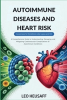 Autoimmune Diseases and Heart Risk- Awareness for Conditions Like Lupus and RA: A Comprehensive Guide to Understanding, Managing, and Mitigating Cardiovascular Complications of Autoimmune Conditions B0FJ2TDJ1J Book Cover
