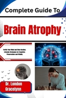 Complete Guide To Brain Atrophy: Fortify Your Mind and Slow Decline: Lifestyle Strategies for Cognitive Preservation and Vitality B0H51GVW6J Book Cover