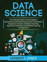 Data Science: The Ultimate Guide to Data Analytics, Data Mining, Data Warehousing, Data Visualization, Regression Analysis, Database Querying, Big Data for Business and Machine Learning for Beginners 1647483042 Book Cover