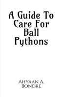 A Guide To Care For Ball Pythons 168509449X Book Cover
