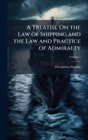 A Treatise On the Law of Shipping and the Law and Practice of Admiralty 1023821877 Book Cover