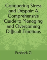 Conquering Stress and Despair: A Comprehensive Guide to Managing and Overcoming Difficult Emotions B0DRDCXKP9 Book Cover