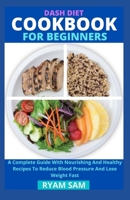 Dash Diet Cookbook For Beginners: A Complete Guide With Nourishing And Healthy Recipes To Reduce Blood Pressure And Lose Weight Fast B08Y4HCHLN Book Cover