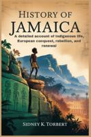 HISTORY OF JAMAICA: A detailed account of Indigenous life, European conquest, rebellion, and renewal B0G3KTCRWG Book Cover