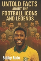 UNTOLD FACTS ABOUT THE FOOTBALL ICONS AND LEGENDS: Unfold Stories, Hidden Struggles, and Inspiring Journeys of the World’s Greatest Players B0FP9MNPQ9 Book Cover