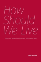 How Should We Live : Ethics and Morals for Library and Information Work 1634002121 Book Cover