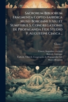 Sacrorum Bibliorum fragmenta copto-sahidica Musei Borgiani iussu et sumptibus S. Congregationis de propaganda fide studio p. Augustini Ciasca .. Volume 1 1246946343 Book Cover