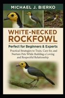 WHITE-NECKED ROCKFOWL: Practical Strategies to Train, Care for, and Nurture Pets While Building a Loving and Respectful Relationship B0FTWZG5NL Book Cover