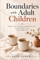 Boundaries with Adult Children: How to Stop Rescuing, Release the Guilt, and Reconnect With Your Grown Kids B0HCK1K6TC Book Cover
