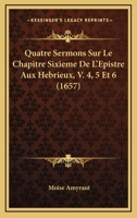 Quatre Sermons Sur Le Chapitre Sixieme De L'Epistre Aux Hebrieux, V. 4, 5 Et 6 (1657) 1120022223 Book Cover