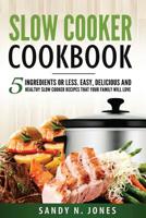 Slow Cooker Cookbook: 5 Ingredients or Less. Easy, Delicious and Healthy Slow Cooker Recipes That Your Family Will Love 1548128600 Book Cover