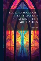 Das J�ngste Gericht in Der Bildenden Kunst Des Fr�hen Mittelalters: Eine Kunstgeschichtliche Untersuchung (Classic Reprint) 1147835144 Book Cover