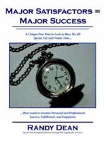 Major Satisfactors = Major Success: A Unique New Way to Look at How We All Spend, Use and Waste Time That Leads to Greater Personal and Professional S 1425905544 Book Cover