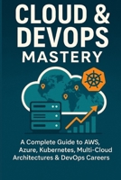 Cloud & DevOps Mastery: A Complete Guide to AWS, Azure, Kubernetes, Multi-Cloud Architectures & DevOps Careers B0FH4SVM81 Book Cover
