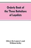 Orderly book of the three battalions of loyalists, commanded by Brigadier-General Oliver De Lancey, 1776-1778: to which is appended a list of New York ... of New York during the war of the revolution 9353607744 Book Cover