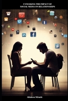 UNMASKING THE IMPACT OF SOCIAL MEDIA ON RELATIONSHIPS: SOCIAL MEDIA AND ONLINE DATING, SOCIAL MEDIA AND COMMUNICATION IN RELATIONSHIPS B0CV5PQPCK Book Cover