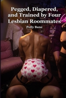 Pegged, Diapered, and Trained by Four Lesbian Roommates: An ABDL Humiliation Story: A femdom lesbian erotic novel of public humiliation and the making of an adult baby (ABDL diaper stories) B0FBLQRZK2 Book Cover