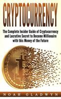 Cryptocurrency: The Complete Insider Guide of Cryptocurrency and Lucrative Secret to Become Millionaire with this Money of the Future 1983468673 Book Cover