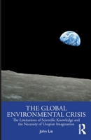 The Global Environmental Crisis: The Limitations of Scientific Knowledge and the Necessity of Utopian Imagination 1032873965 Book Cover