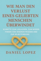 Wie man den Verlust eines geliebten Menschen überwindet: Schritte zum Loslassen, zum Wiederfinden von innerem Frieden und zur Selbstfindung B0G3B483KQ Book Cover