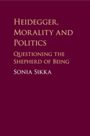 Heidegger, Morality and Politics: Questioning the Shepherd of Being 1108412122 Book Cover