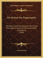 Die Heimat Des Puppenspiels: Rede Bei Antritt Des Rektorats Der Konigl Vereinigten Friedrichs-Universitat Halle-Wittenberg (1900) 1160867445 Book Cover