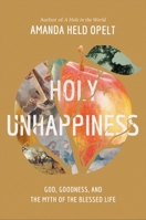 Holy Unhappiness: God, Goodness, and the Myth of the Blessed Life 1546001921 Book Cover